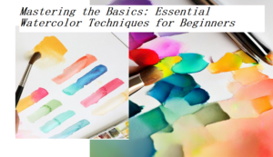 Mastering the Basics: Essential Watercolor Techniques for Beginners